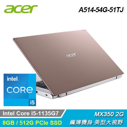 MX350獨顯▼金屬機殼更薄機身品名 / 規格：【Acer 宏碁】A514-54G-51TJ 14吋輕薄筆電 粉色特色：第11代處理器 MX350特色：金屬機殼更薄機身處理器：Intel Core i