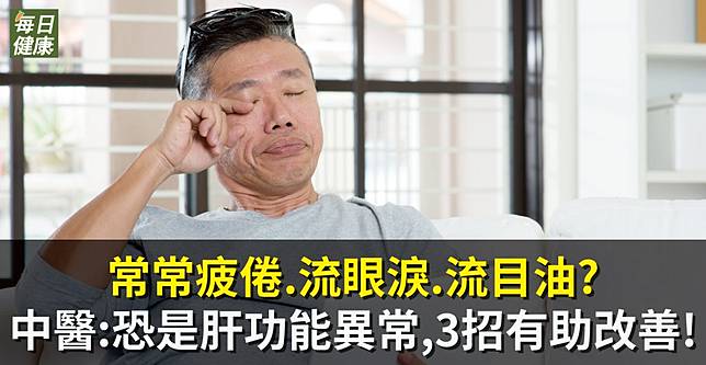 常常疲倦 流眼淚 流目油 中醫 恐是肝功能異常 ３招有助改善 每日健康 Line Today