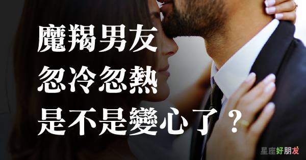 摩羯男友鬧脾氣了怎麼辦 他忽冷忽熱是不是不愛我了 星座好朋友 Line Today