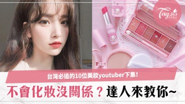 [下篇]10位必追的台灣美妝youtuber，化妝、保養、生活、吃吃喝喝就看這些影音創作者啦！