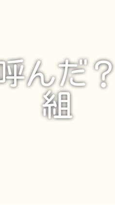 呼んだ？組だよ