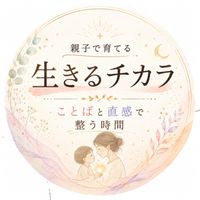親子で育てる《生きるチカラ》　　　ことばと直感で整う時間✴︎