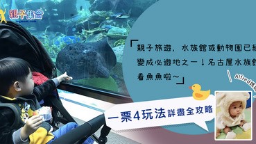 【專欄作家：Alfred媽媽】親子旅遊水族館不能少，名古屋水族館看魚魚，一票4玩法詳盡全攻略！