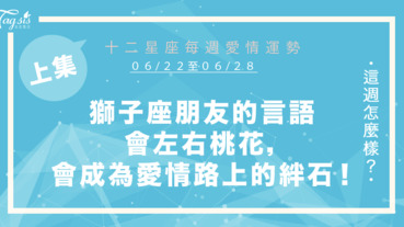 【06/22-06/28】十二星座每週愛情運勢 (上集) ～獅子座朋友的言語左右你的桃花，會成為你愛情路上的絆腳石！