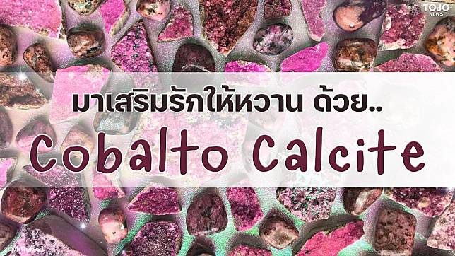 ตัวช่วยดีๆ ในเรื่องความรัก ด้วย Cobalto Calcite | Tojo News | Line Today