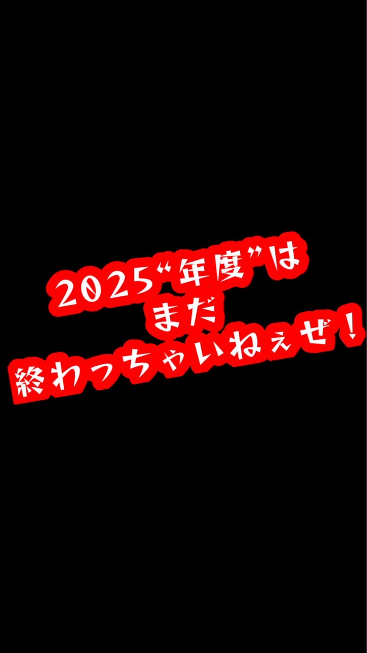 2025“年度”はまだ終わっちゃいねぇぜ！