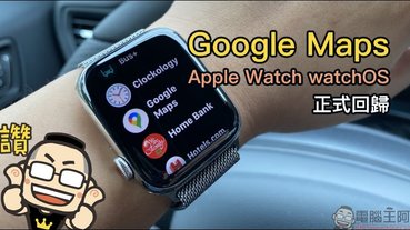 Google Maps 更新正式回歸 watchOS ，為 Apple Watch 帶來地圖導航新體驗