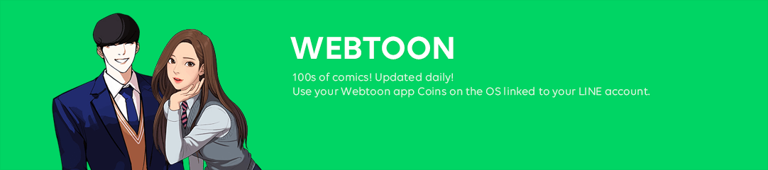 LINE WEBTOON 100s of comics! Updated daily!
Use your Webtoon app Coins on the OS linked to your LINE account.