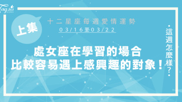 【03/16-03/22】十二星座每週愛情運勢 (上集) ～處女座在學習的場合，比較容易遇上感興趣的對象！