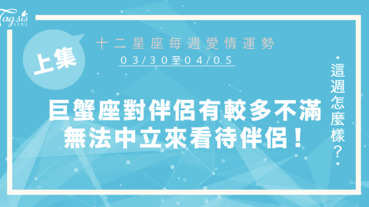 【03/30-04/05】十二星座每週愛情運勢 (上集) ～巨蟹座對伴侶有較多的不滿情緒，無法中立來看待伴侶！