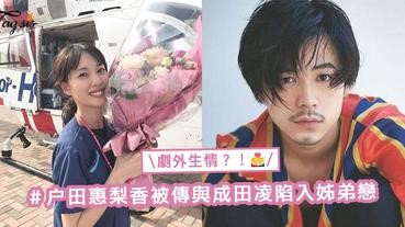 《空中急診英雄》劇外生情？！户田惠梨香被傳與23歲型男成田凌陷入熱戀，說好的紅白配呢？