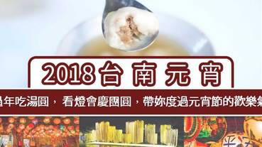 2018台南元宵 | 小過年吃湯圓 ， 看燈會慶團圓 ， 帶妳度過 元宵節 的歡樂氣氛!