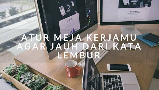 Atur Meja Kerja Dengan 6 Cara Ini Untuk Meningkatkan Produktivitas