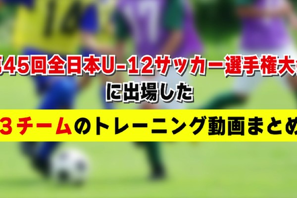 全国ベスト8の街クラブなど 第45回全日本u 12サッカー選手権 に出場した３チームのトレーニング動画まとめ サカイク